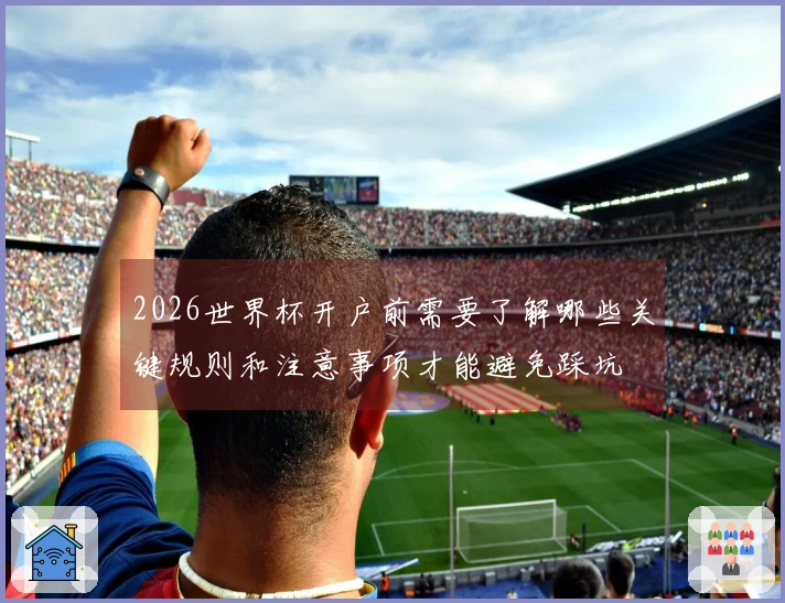 2026世界杯开户前需要了解哪些关键规则和注意事项才能避免踩坑