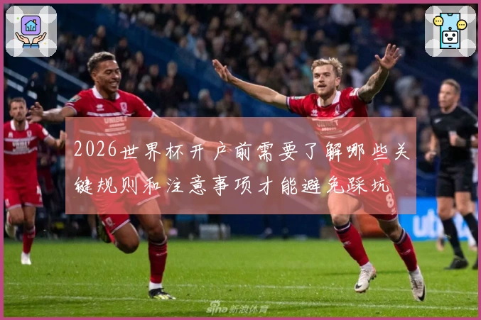2026世界杯开户前需要了解哪些关键规则和注意事项才能避免踩坑