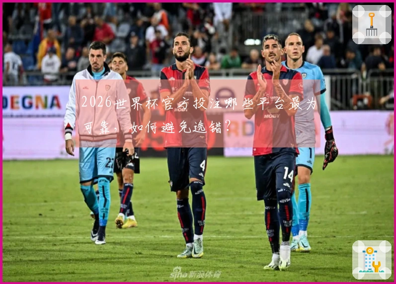 2026世界杯官方投注哪些平台最为可靠，如何避免选错？