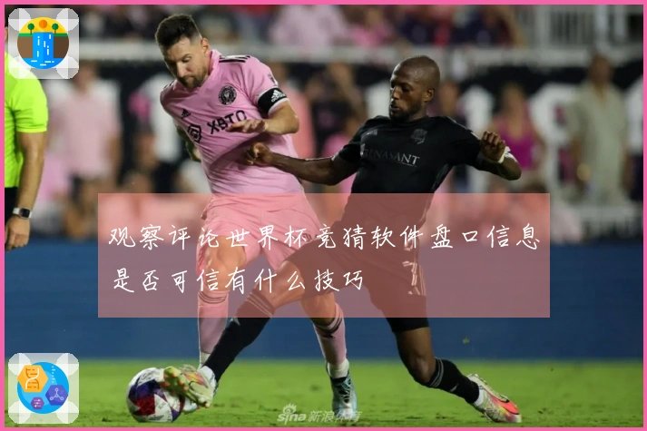 观察评论世界杯竞猜软件盘口信息是否可信有什么技巧