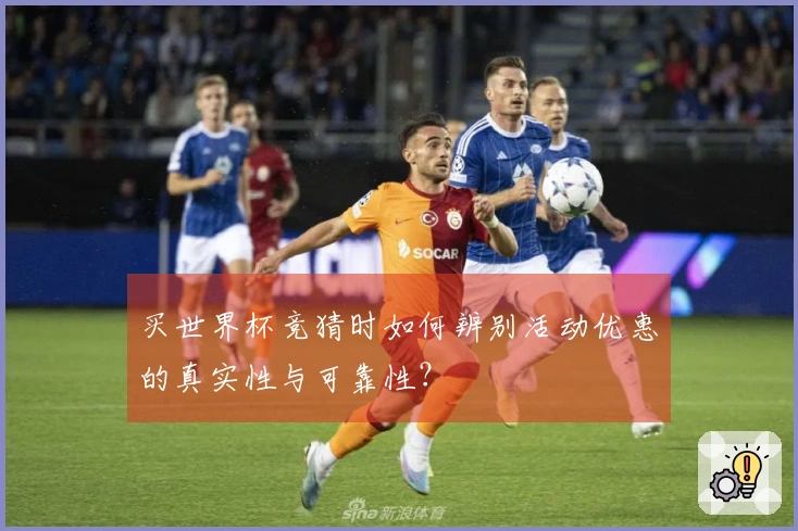 买世界杯竞猜时如何辨别活动优惠的真实性与可靠性？