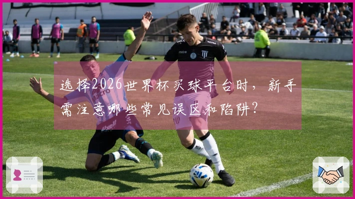 选择2026世界杯买球平台时，新手需注意哪些常见误区和陷阱？