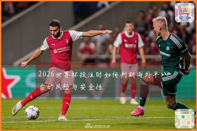 2026世界杯投注时如何判断海外平台的风险与安全性